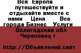 Вся  Европа.....путешествуйте и отдыхайте вместе с нами  › Цена ­ 1 - Все города Бизнес » Услуги   . Вологодская обл.,Череповец г.